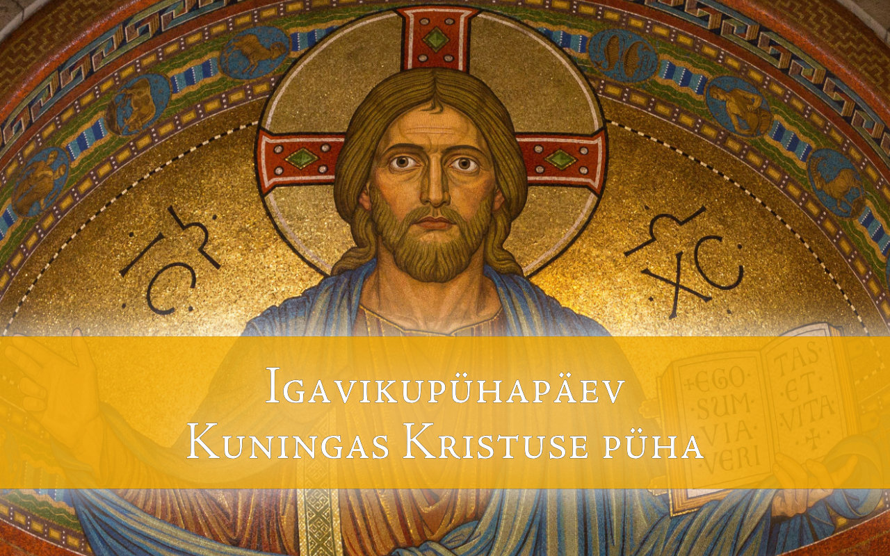 Igavikupühapäev. Kuningas Kristuse püha: Kristus – taeva ja maa Issand